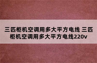 三匹柜机空调用多大平方电线 三匹柜机空调用多大平方电线220v